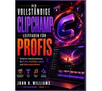 DER VOLLSTÄNDIGE CLIPCHAMP LEITFADEN FÜR PROFIS: Einfache Videobearbeitung für Profis, YouTuber, Lehrer und Kleinunternehmer