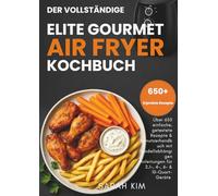 Der vollständige Elite Gourmet Air Fryer Kochbuch: Über 650 einfache, getestete Rezepte & Benutzerhandbuch mit modellabhängigen Anleitungen für 2,1-, 4-, 6- & 10-Quart-Geräte
