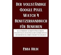 Der vollständige Google Pixel Watch 4 Benutzerhandbuch für Senioren: Illustrierte Schritt-für-Schritt-Anleitungen zur einfachen Einrichtung und Bedienung Ihres Smart-Wearables