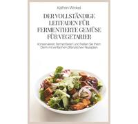 DER VOLLSTÄNDIGE LEITFADEN FÜR FERMENTIERTE GEMÜSE FÜR VEGETARIER: Konservieren, fermentieren und heilen Sie Ihren Darm mit einfachen pflanzlichen Rezepten