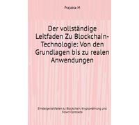 Der vollständige Leitfaden Zu Blockchain-Technologie: Von den Grundlagen bis zu realen Anwendungen: Einsteigerleitfaden zu Blockchain, Kryptowährung und Smart Contracts