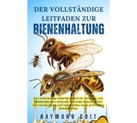DER VOLLSTÄNDIGE LEITFADEN ZUR BIENENHALTUNG: Das vollständige Imkerhandbuch für Anfänger und Hobbyimker zur Aufzucht gesunder Bienen, Ernte von ... und zum Aufbau eines profitablen Bienenstocks