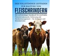 Der Vollständige Leitfaden Zur Haltung Von Fleischrindern: Ein vollständiges Handbuch für profitable Fleischrinderzucht, Fütterung und Herdenmanagement - für Anfänger und Kleinbetriebe