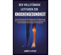 DER VOLLSTÄNDIGE LEITFADEN ZUR KNOCHENGESUNDHEIT: Eine Schritt-für-Schritt-Anleitung zur Verbesserung der Knochendichte, zur Umkehrung von Osteopenie und zum Schutz Ihres Körpers vor Frakturen