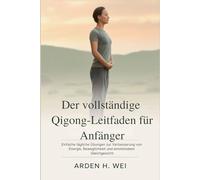Der vollständige Qigong-Leitfaden für Anfänger: Einfache tägliche Übungen zur Verbesserung von Energie, Beweglichkeit und emotionalem Gleichgewicht