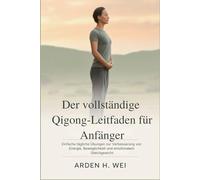 Der vollständige Qigong-Leitfaden für Anfänger: Einfache tägliche Übungen zur Verbesserung von Energie, Beweglichkeit und emotionalem Gleichgewicht