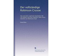 Der vollständige Robinson Crusoe: Neu nach dem englischen bearbeitet. Mit vier kupfern und zwai vignetten nebst einem kärtchen von Robinsons insel
