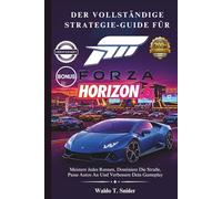 Der Vollständige Strategie-Guide Für Forza Horizon 6: Meistere Jedes Rennen, Dominiere Die Straße, Passe Autos An Und Verbessere Dein Gameplay