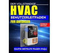 DER VOLLSTANDIGE HVAC-BENUTZERLEITFADEN FUR ANFANGER: Schritt-für-Schritt-Anleitung für Installation, Fehlerbehebung und Wartung