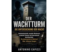 Der Wachturm Die Untersuchung der Macht: Gedankenkontrolle, sexueller Missbrauch, verdeckte Finanzen und internationale Gerichtsurteile: Die dokumentierte Wahrheit über Jehovas Zeugen