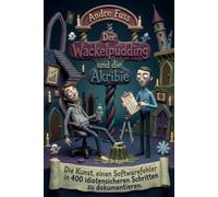 Der Wackelpudding und die Akribie: Die Kunst, einen Softwarefehler in 400 idiotensicheren Schritten zu dokumentieren (Überaus sinnfreie Satiren, aber trotzdem extrem lustig)