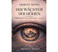 Der Wächter der Höhen: Ein Roman über Zeit, Verantwortung und die Grenze des Machbaren Moritz Mond (Raumlos)