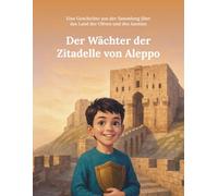 Der Wächter der Zitadelle von Aleppo: Eine Geschichte aus der Sammlung über das Land der Oliven und des Jasmins (Aus dem Land von Oliven und Jasmin)