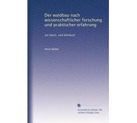 Der waldbau nach wissenschaftlicher forschung und praktischer erfahrung: ein hand- und lehrbuch