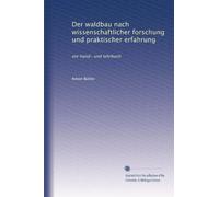 Der waldbau nach wissenschaftlicher forschung und praktischer erfahrung: ein hand- und lehrbuch