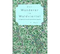 Der Wanderer im Waldviertel: Ein Tagebuch für Freunde österreichischer Gegenden