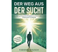 Der Weg aus der Sucht: Der umfassende Ratgeber zu Ursachen, Prävention & Heilung