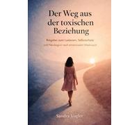 Der Weg aus der toxischen Beziehung: Ratgeber zum Loslassen, Selbstschutz und Neubeginn nach emotionalem Missbrauch (Toxische Dynamiken erkennen)