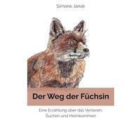 Der Weg der Füchsin: Eine Erzählung über das Verlieren, Suchen und Heimkommen