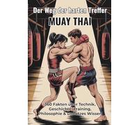 Der Weg der harten Treffer - MUAY THAI: 360 faszinierende Fakten über Technik, Training, Geschichte, Rituale & unnützes Wissen: Ein unterhaltsames ... Fun-Facts & Aha-Momenten für Muay-Thai-Fans