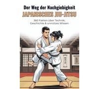 Der Weg der Nachgiebigkeit - Japanisches Jiu-Jitsu: 360 Fakten über Technik, Geschichte & unnützes Wissen: 360 Fakten über Techniken, Geschichte, ... Wissen rund um das traditionelle Jiu-Jitsu