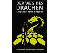 DER WEG DES DRACHEN - Kampfkunst, Fokus & Disziplin: Ein Leitfaden inspiriert von Bruce Lee