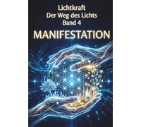 Der Weg des Lichts Band 4 - MANIFESTATION: Matrix-Hacks, Heilige Geometrie und Realitäts-Gestaltung - Das Gesetz der Annahme, Berufung und finanzielle Fülle meistern