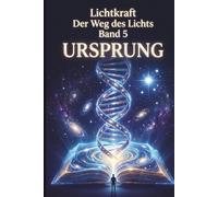 Der Weg des Lichts Band 5 - URSPRUNG: Akasha Chronik lesen, Hellsinne aktivieren und Zirbeldrüse öffnen - Seelenplan, Starseeds und der Kontakt zur Geistigen Welt