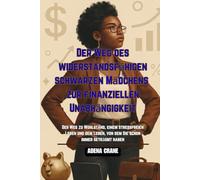 Der Weg des widerstandsfähigen schwarzen Mädchens zur finanziellen Unabhängigkeit: Der Weg zu Wohlstand, einem stressfreien Leben und dem Leben, von dem Sie schon immer geträumt haben