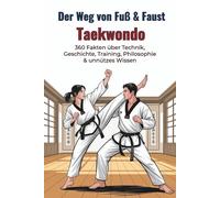 Der Weg von Fuß & Faust - Taekwondo: 360 Fakten über Technik, Geschichte, Training, Philosophie & unnützes Wissen: Kuriose Fun Facts, koreanische ... Formen & spannende Taekwondo-Anekdoten