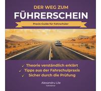 Der Weg zum Führerschein | Theorie, Praxis & Prüfung: Der Praxis-Guide für Fahrschüler - Theorie verstehen, Fahrstunden optimal nutzen und sicher durch die Prüfung