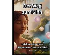 Der Weg zum Sinn: Lektionen über Liebe, Herzschmerz, Lebenssinn und Glück