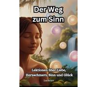 Der Weg zum Sinn: Lektionen über Liebe, Herzschmerz, Lebenssinn und Glück