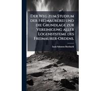 Der Weg zum Studium der Freimaurerei und die Grundlage zur Vereinigung aller Logensysteme des Freimaurer-Ordens.