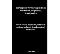 Der Weg zum Verführungsmeister: Authentisch, Respektvoll, Unvergesslich: Wie du Frauen begeisterst, Vertrauen aufbaust und echte Anziehungskraft entwickelst