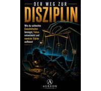 Der Weg zur Disziplin: Wie du schlechte Gewohnheiten besiegst, Fokus entwickelst und mentale Stärke aufbaust!