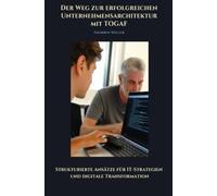 Der Weg zur erfolgreichen Unternehmensarchtektur mit TOGAF: Strukturierte Ansätze für IT-Strategien und digitale Transformation