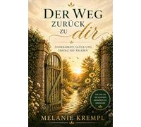 Der Weg zurück zu dir: Dankbarkeit, Glück und Erfolg neu erleben