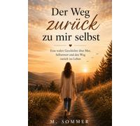 Der Weg zurück zu mir selbst: Eine wahre Geschichte über Mut, Selbstwert und den Weg zurück ins Leben