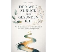 Der Weg zurück zum gesunden Ich: Wie du Essstörungen verstehst, loslässt und dein Leben zurückgewinnst