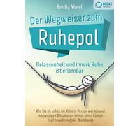 Der Wegweiser zum Ruhepol - Gelassenheit und innere Ruhe ist erlernbar: Wie Sie ab sofort die Ruhe in Person werden und in stressigen Situationen immer einen kühlen Kopf bewahren (inkl. Workbook)