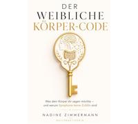 Der weibliche Körper-Code: Was dein Körper dir sagen möchte - und warum Symptome keine Zufälle sind