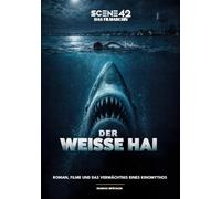 Der Weisse Hai - Roman, Filme und das Vermächtnis eines Kinomythos (Scene 42-Das Filmarchiv): Mythen, Hintergründe und die Psychologie eines Filmklassikers
