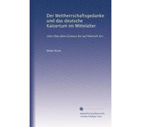 Der Weltherrschaftsgedanke und das deutsche Kaisertum im Mittelalter: (Von Otto dem Grossen uf Heinrich VI.)