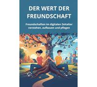 DER WERT DER FREUNDSCHAFT: Freundschaften im digitalen Zeitalter verstehen, aufbauen und pflegen