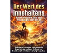 Der Wert des Innehaltens: Warum Fortschritt zählt, auch wenn das Ziel noch fern ist: Selbstanerkennung, motivationale Psychologie und den Einfluss von Dankbarkeit auf Zielerreichung verstehen