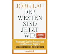 Der Westen sind jetzt wir: Von unzuverlässigen Freunden und entschlossenen Gegnern: Deutschlands neue Verantwortung | Vom SPIEGEL-Bestsellerautor und ZEIT-Außenpolitik-Experten