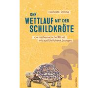 Der Wettlauf mit der Schildkröte. 100 mathematische Rätsel mit ausführlichen Lösungen: Unterhaltsame Denksport- und Knobelaufgaben, Gehirnjogging und Brainteaser