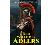 Der Wille des Adlers: Historischer Römer-Abenteuerroman - Epische Schlachten, Intrigen und Heldentum im antiken Rom (DIE ADLER SAGA - SÖHNE ROMS)
