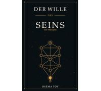 Der Wille des Seins: Eine Philosophie über den Sinn des Lebens, den wahren Willen des Menschen und die Antwort auf Nietzsches Willen zur Macht